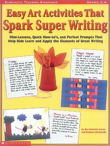 Easy Art Activities That Spark Super Writing: Mini-Lessons, Quick How-To's, and Perfect Prompts That Help Kids Learn and Apply the Elements of Great Writing