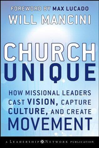 Church Unique: How Missional Leaders Cast Vision, Capture Culture, and Create Movement