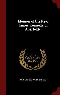 Memoir of the Rev. James Kennedy of Aberfeldy
