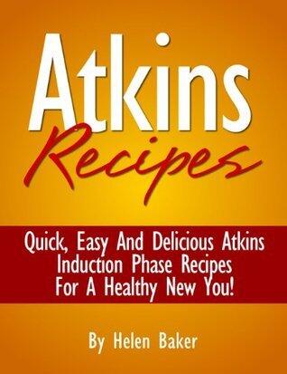 Atkins Recipes: Quick Easy And Delicious Atkins Induction Phase Recipes For Fast And Healthy Weight Loss!
