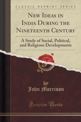New Ideas in India During the Nineteenth Century (Classic Reprint): A Study of Social, Political, and Religious Developments