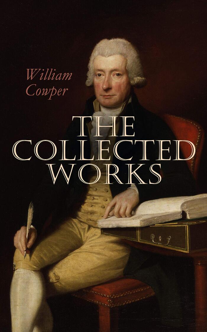 The Works of William Cowper (Annotated): Enriched Edition. Eighteenth-Century Verse, Hymns, Nature Poems, and Moral Reflections from a Romantic Forerunner