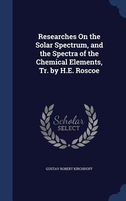 Researches On the Solar Spectrum, and the Spectra of the Chemical Elements, Tr. by H.E. Roscoe