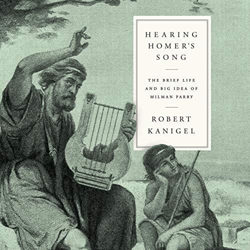 Hearing Homer's Song: The Brief Life and Big Idea of Milman Parry