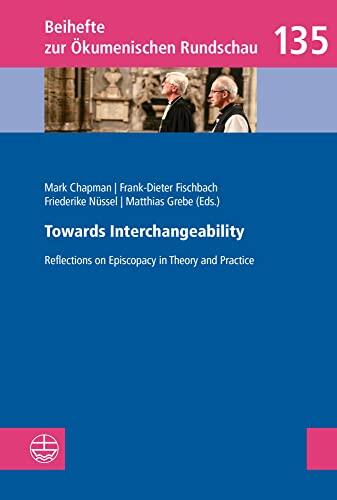Towards Interchangeability: Reflections on Episcopacy in Theory and Practice (Beihefte zur Ökumenischen Rundschau