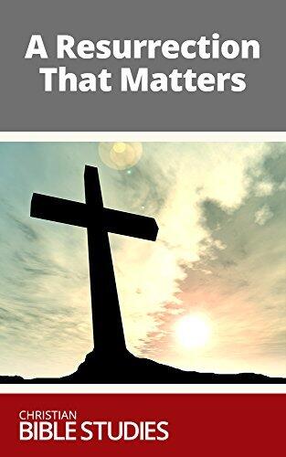 A Resurrection That Matters: Single Session Bible Study: Our salvation before God stands on the Cross, yes. But it is also founded on something more.
