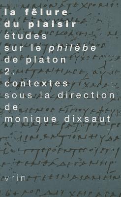 La Felure Du Plaisir Etudes Sur Le Philebe De Platon: Contextes (2) (Tradition De La Pensee Classique)