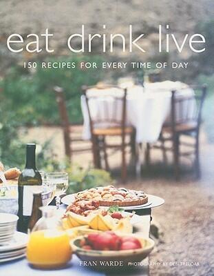 Eat Drink Live: 150 Recipes For Every Time Of Day