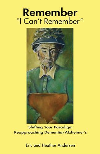 Remember I Can't Remember: Shifting Your Paradigm, Reapproaching Dementia/Alzheimer's with family discussion guide
