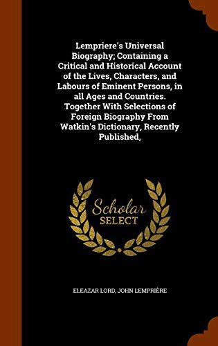 Lempriere's Universal Biography; Containing a Critical and Historical Account of the Lives, Characters, and Labours of Eminent Persons, in all Ages ... From Watkin's Dictionary, Recently Published,