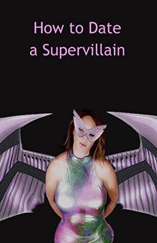 How to Date a Supervillain: Advice on how to live life from a Super Villainess.