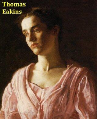 125 Color Paintings of Thomas Eakins (Thomas Cowperthwait Eakins) - American Realist Painter