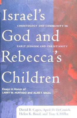 Israel's God and Rebecca's Children: Christology and Community in Early Judaism and Christianity, Essays in Honor of Larry W. Hurtado and Alan F. Segal