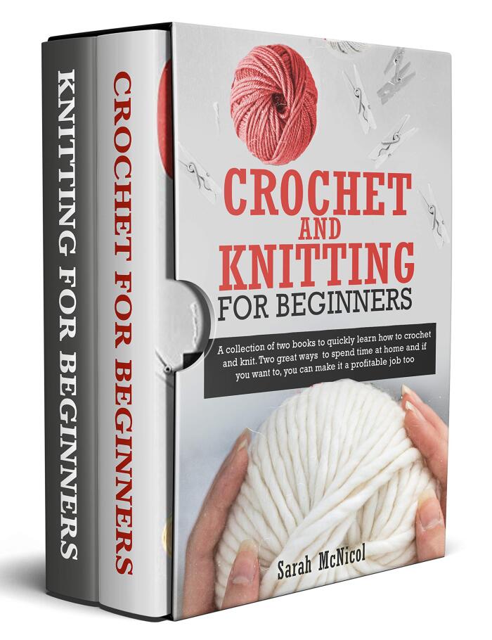 Crochet and Knitting for Beginners: A Collection Of Two Books To Quickly Learn How To Crochet And Knit. Two Great Ways To Spend Time At Home And If You Want To, You Can Make It A Profitable Job Too