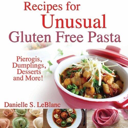 Recipes for Unusual Gluten Free Pasta: Pierogis, Dumplings, Desserts and More