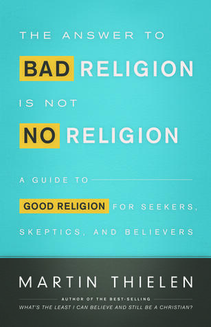 The Answer to Bad Religion Is Not No Religion: A Guide to Good Religion for Seekers, Skeptics, and Believers