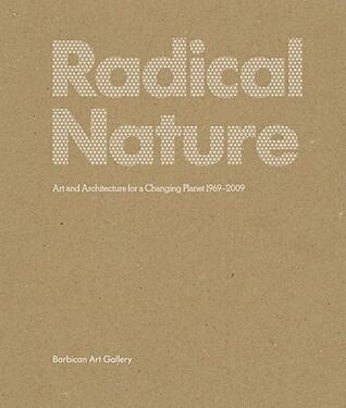 Radical Nature: Art and Architecture for a Changing Planet, 1969-2009