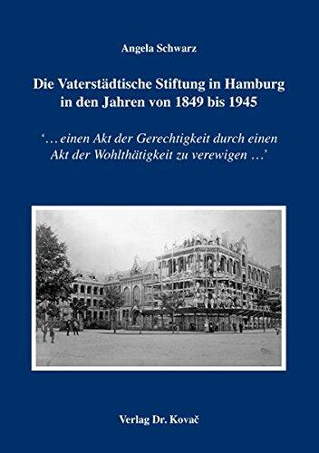 Die Vaterstaedtische Stiftung in Hamburg in den Jahren von 1849 bis 1945. '...einen Akt der Gerechtigkeit durch einen Akt der Wohlthaetigkeit zu verewigen...'