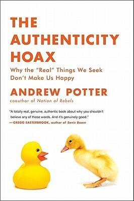 The Authenticity Hoax: Why the "Real" Things We Seek Don't Make Us Happy - Sharp, Enlightening Criticism on Irony and Self-Defeat