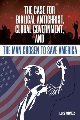 The Case for Biblical Antichrist, Global Government, and the Man Chosen to Save America
