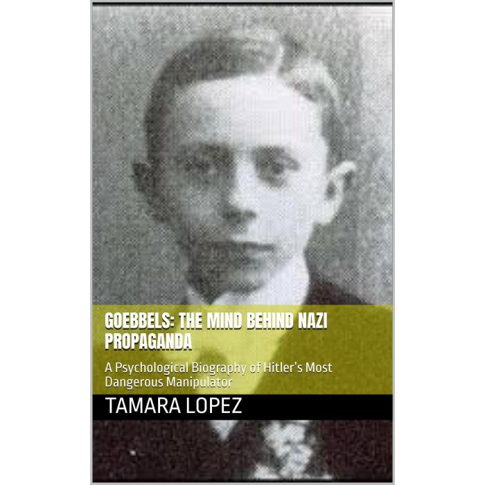 Goebbels: The Mind Behind Nazi Propaganda: A Psychological Biography of Hitler's Most Dangerous Manipulator