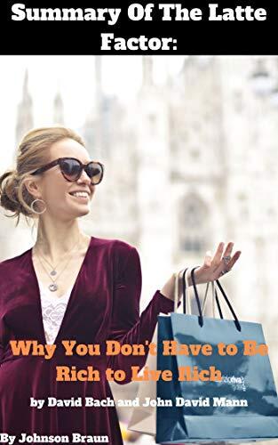Summary Of The Latte Factor: Why You Don't Have To Be Rich To Live Rich