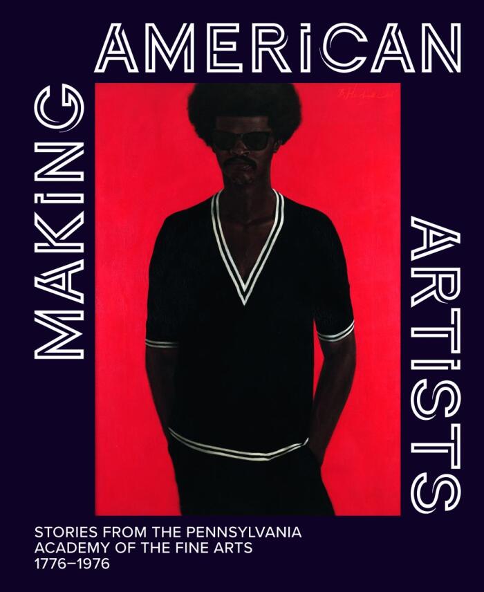 Making American Artists: Stories from the Pennsylvania Academy of the Fine Arts, 1776–1976