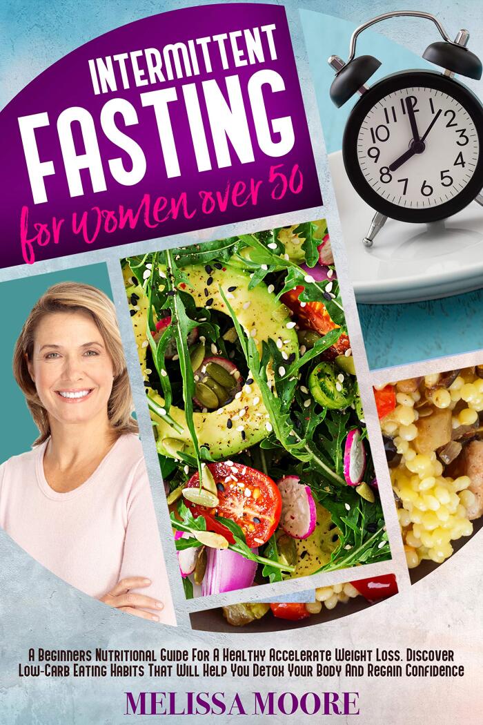Intermittent Fasting For Women Over 50: The Fuss-Free Program For A Healthy Accelerate Weight Loss. Discover Low-Carb Eating Habits That Will Help Your Body Delay Aging While Slimming Down