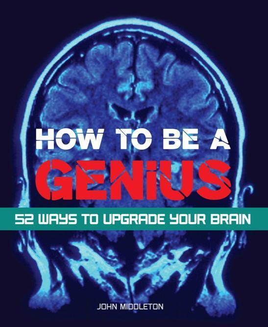 How to be a Genius: 52 Ways to Upgrade Your Brain