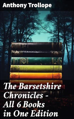 The Barsetshire Chronicles - All 6 Books in One Edition: Enriched edition. The Warden, Barchester Towers, Doctor Thorne, Framley Parsonage, The Small House at Allington & The Last Chronicle of Barset