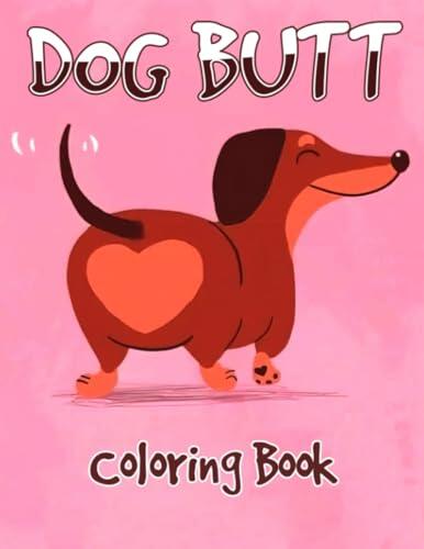 Dog Butt Coloring Book: A Hilarious Fun Coloring Gift Pages with Stress Relieving Dog Butts Designs and Funny Cute Dog