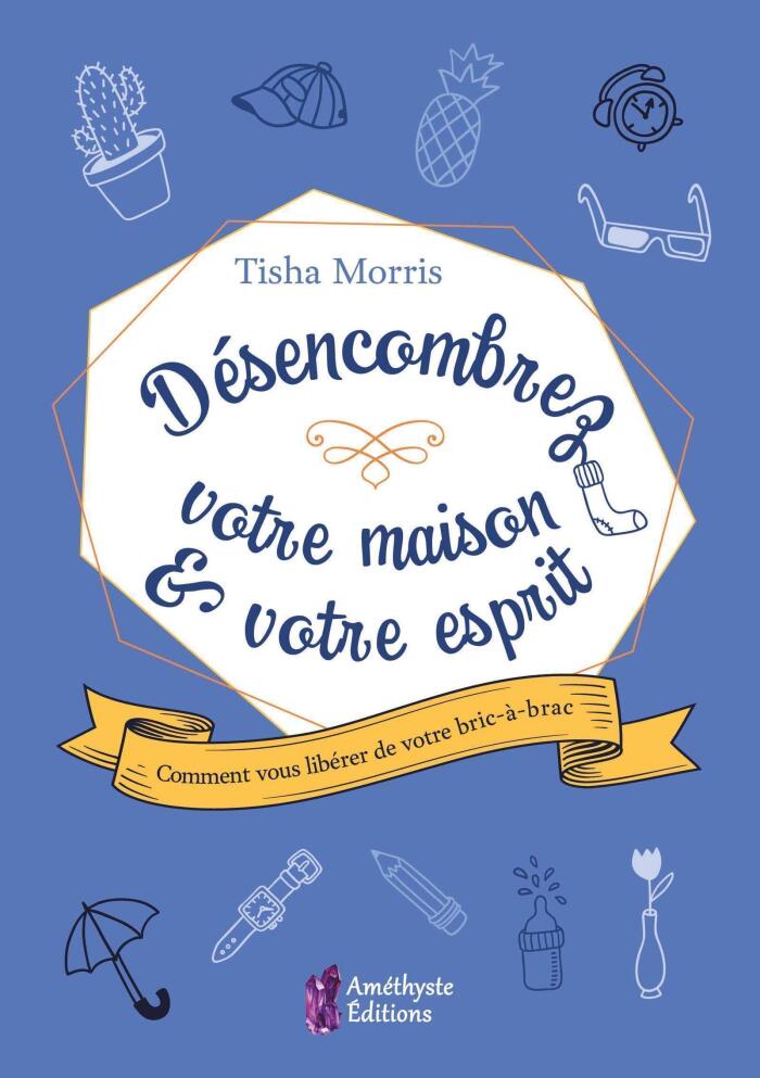 Désencombrez votre maison & votre esprit: Comment vous libérer de votre bric-à-brac