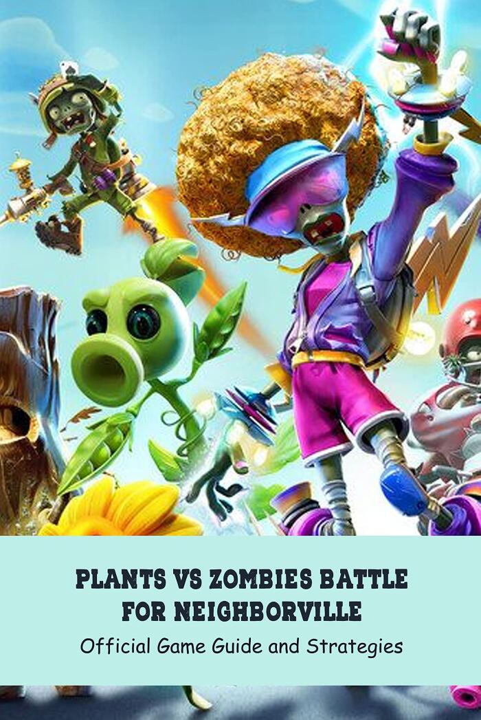 Plants Vs Zombies Battle for Neighborville: Official Game Guide and Strategies: Strategies to Walkthrough the Plants Vs Zombies Battle for Neighborville?