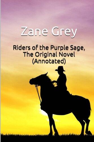 Riders of the Purple Sage, the Original Novel (Annotated): Masterpiece Collection: Riders of the Purple Sage, Complete Novel, Complete Bibliography, and Biography
