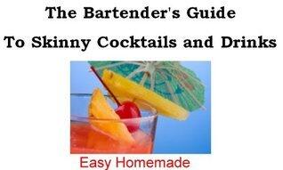 Bartender's Guide To Skinny Cocktails and Drinks - Easy Homemade Bartender's Guide to Skinny Cocktails and Drinks