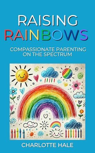 Raising Rainbows: Compassionate Parenting On The Spectrum