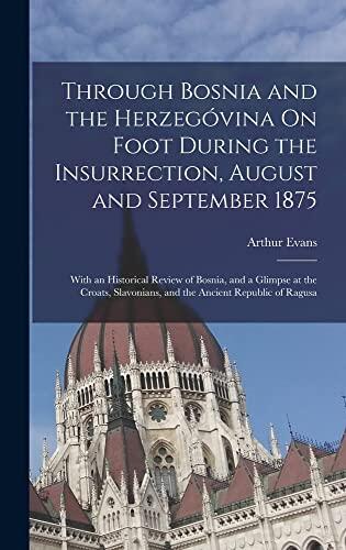 Through Bosnia and the Herzegóvina On Foot During the Insurrection, August and September 1875: With an Historical Review of Bosnia, and a Glimpse at ... and the Ancient Republic of Ragusa