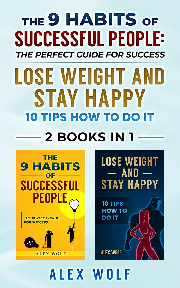 The 9 Habits of Successful People, Lose Weight and Stay Happy - 2 Books In 1: The Perfect Guide for Success, 10 Tips How to Do It