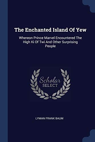 The Enchanted Island Of Yew: Whereon Prince Marvel Encountered The High Ki Of Twi And Other Surprising People