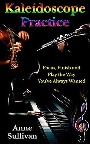 Kaleidoscope Practice: Focus, Finish, and Play the Way You've Always Wanted