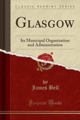 Glasgow (Classic Reprint): Its Municipal Organization and Administration