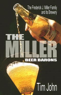 The Miller Beer Barons: The Frederick Miller Family and Its Brewery