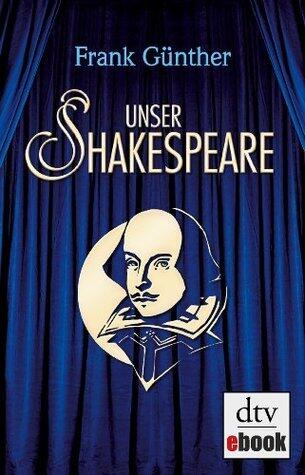Unser Shakespeare: Einblicke in Shakespeares fremd-verwandte Zeiten