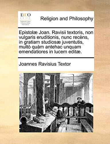 Epistolæ Joan. Ravisii textoris, non vulgaris eruditionis, nunc recèns, in gratiam studiosæ juventutis, multò quàm antehac unquam emendatiores in lucem editæ.