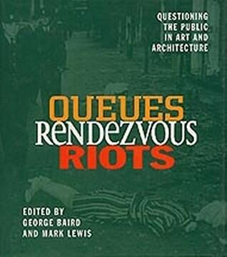 Queues Rendezvous Riots: Questioning the Public in Art and Architecture