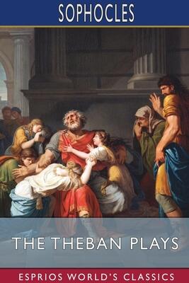 The Theban Plays (Esprios Classics): Translated by F. Storr