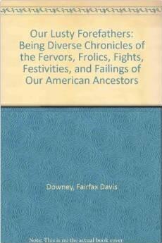 Our Lusty Forefathers: Being Diverse Chronicles of the Fervors, Frolics, Fights, Festivities, and Failings of Our American Ancestors