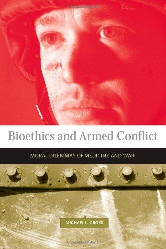 [Bioethics and Armed Conflict: Moral Dilemmas of Medicine and War (Basic Bioethics)] [Author: Gross, Michael] [July, 2006]