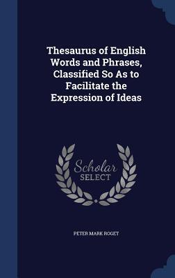 Thesaurus of English Words and Phrases, Classified So As to Facilitate the Expression of Ideas