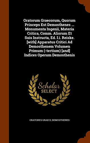 Oratorum Graecorum, Quorum Princeps Est Demosthenes ... Monumenta Ingenii, Materia Critica, Comm. Aliorum Et Suis Instructa, Ed. I.i. Reiske. [with] ... (-tertium) [and] Indices Operum Demosthenis